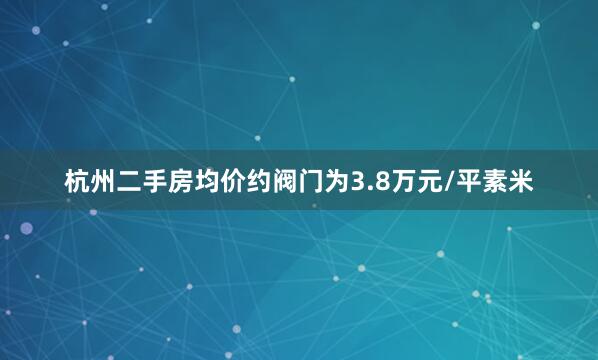 杭州二手房均价约阀门为3.8万元/平素米