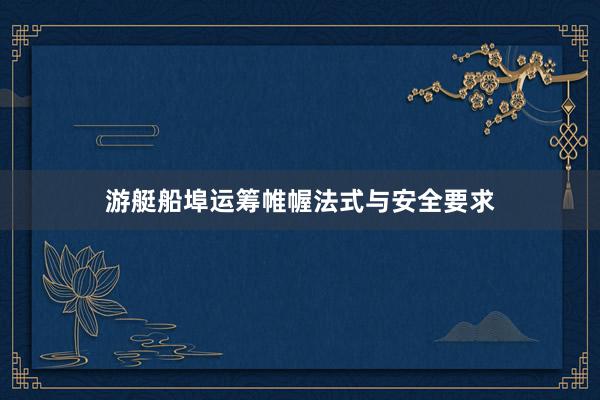 游艇船埠运筹帷幄法式与安全要求