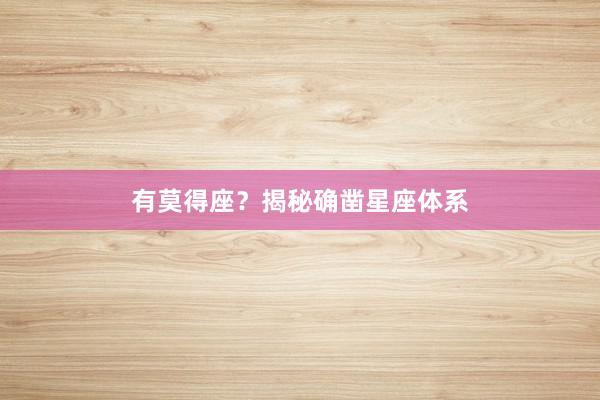 有莫得座？揭秘确凿星座体系