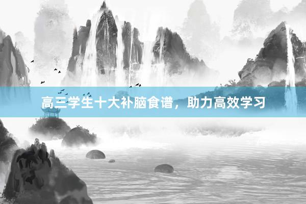 高三学生十大补脑食谱，助力高效学习
