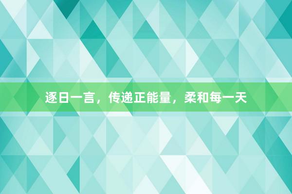 逐日一言，传递正能量，柔和每一天