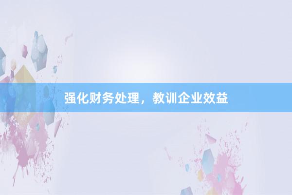 强化财务处理，教训企业效益